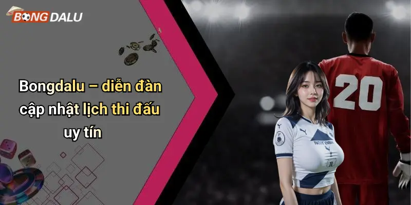 Bongdalu – diễn đàn cập nhật lịch thi đấu uy tín