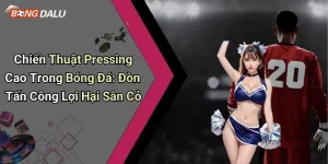 Chiến Thuật Pressing Cao Trong Bóng Đá