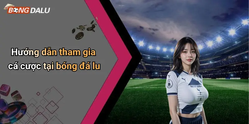 Hướng dẫn tham gia cá cược tại bóng đá lu