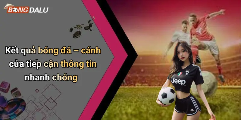 Kết quả bóng đá 30 Kết quả bóng đá – cánh cửa tiếp cận thông tin nhanh chóng