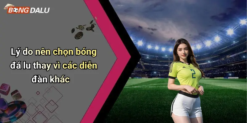 Lý do nên chọn bóng đá lu thay vì các diễn đàn khác