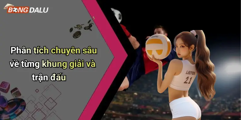 Phân tích chuyên sâu về từng khung giải và trận đấu