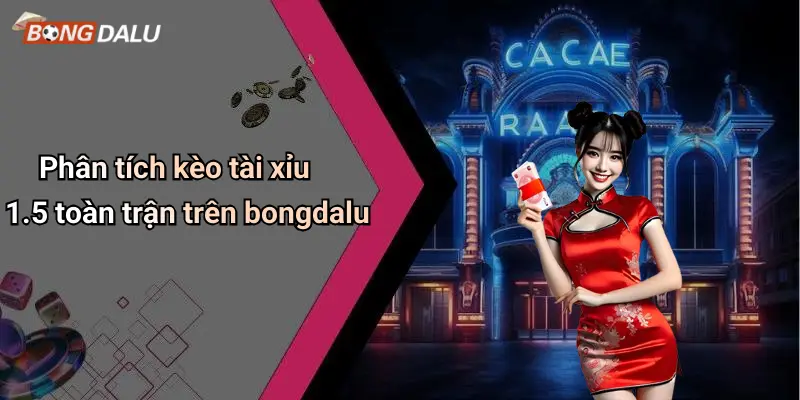 Phân tích kèo tài xỉu 1.5 toàn trận trên bongdalu