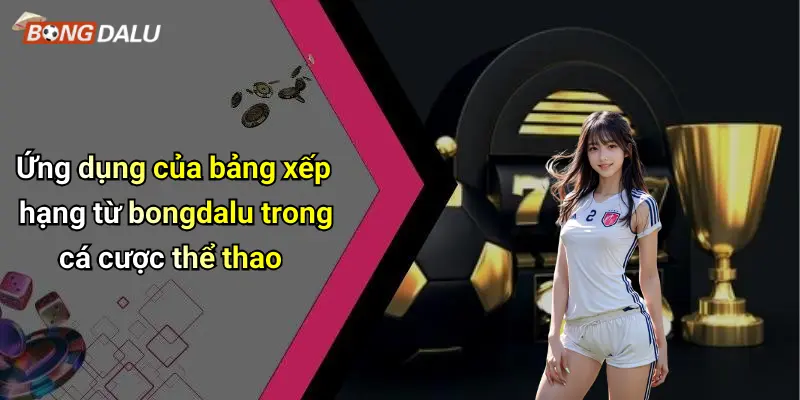 bảng xếp hạng 3 Ứng dụng của bảng xếp hạng từ bongdalu trong cá cược thể thao