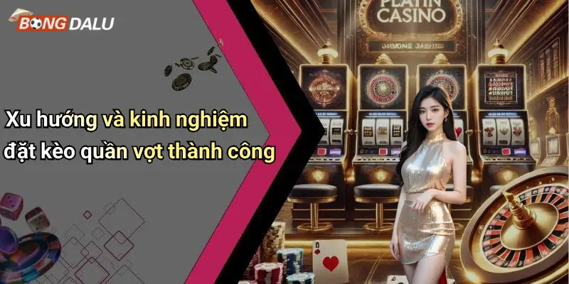 Kèo quần vợt 4 Xu hướng và kinh nghiệm đặt kèo quần vợt thành công