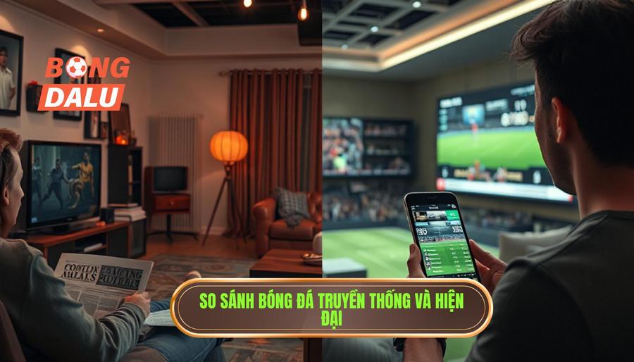 Bongdalu và xu hướng theo dõi bóng đá hiện nay: Sự trỗi dậy của nền tảng số 3 Bảng so sánh: Theo dõi bóng đá truyền thống vs Hiện đại cùng Bongdalu